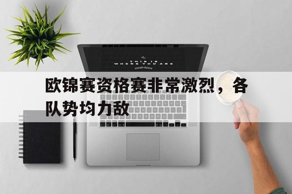 欧锦赛资格赛非常激烈，各队势均力敌的简单介绍