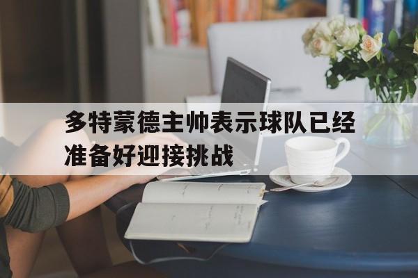 多特蒙德主帅表示球队已经准备好迎接挑战