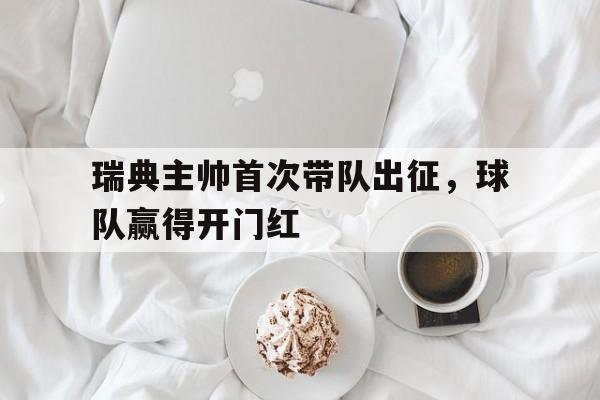 瑞典主帅首次带队出征，球队赢得开门红