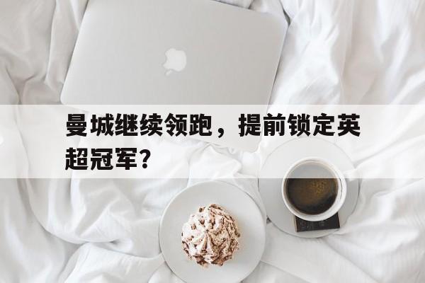 曼城继续领跑，提前锁定英超冠军？