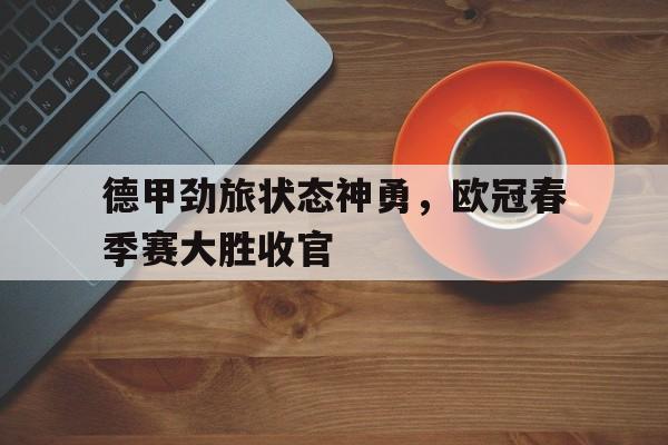 德甲劲旅状态神勇，欧冠春季赛大胜收官