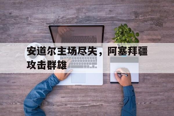 安道尔主场尽失，阿塞拜疆攻击群雄的简单介绍