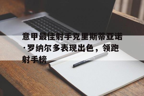 关于意甲最佳射手克里斯蒂亚诺·罗纳尔多表现出色，领跑射手榜的信息