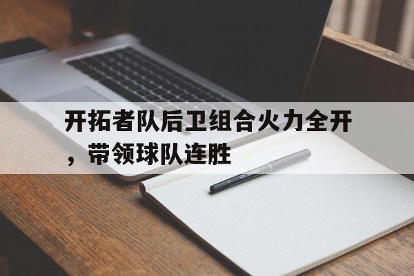 开拓者队后卫组合火力全开，带领球队连胜的简单介绍