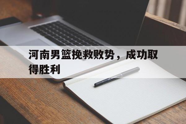 河南男篮挽救败势，成功取得胜利