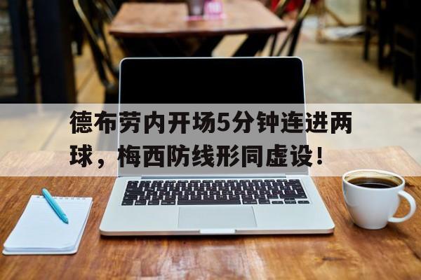 德布劳内开场5分钟连进两球，梅西防线形同虚设！