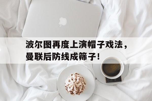 波尔图再度上演帽子戏法，曼联后防线成筛子！