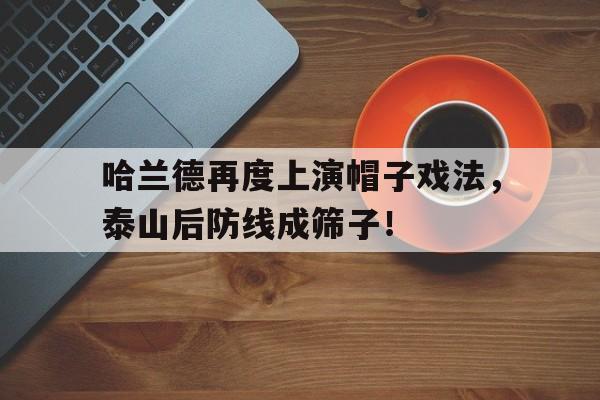 哈兰德再度上演帽子戏法，泰山后防线成筛子！